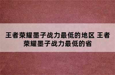 王者荣耀墨子战力最低的地区 王者荣耀墨子战力最低的省